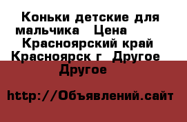 Коньки детские для мальчика › Цена ­ 800 - Красноярский край, Красноярск г. Другое » Другое   